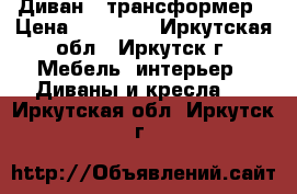 Диван - трансформер › Цена ­ 17 000 - Иркутская обл., Иркутск г. Мебель, интерьер » Диваны и кресла   . Иркутская обл.,Иркутск г.